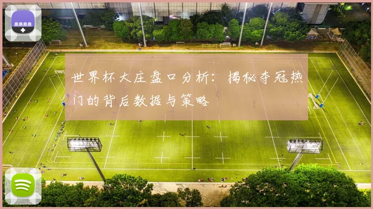 世界杯大庄盘口分析：揭秘夺冠热门的背后数据与策略