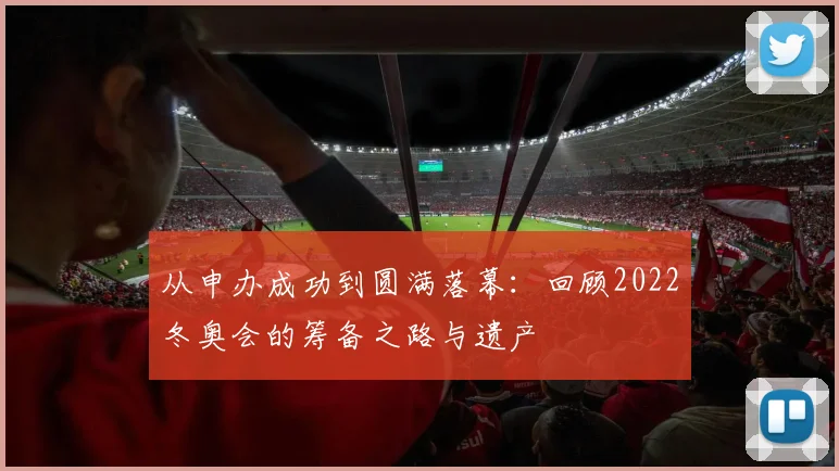 从申办成功到圆满落幕：回顾2022冬奥会的筹备之路与遗产