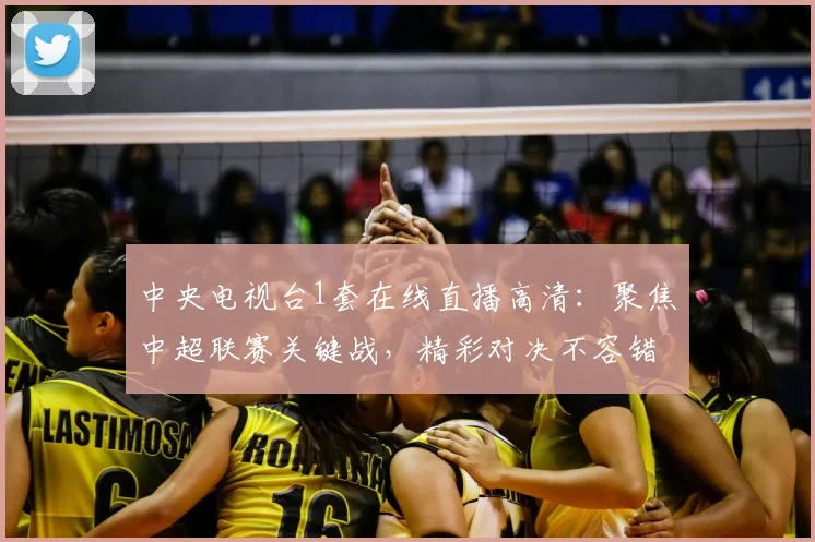 中央电视台1套在线直播高清：聚焦中超联赛关键战，精彩对决不容错过