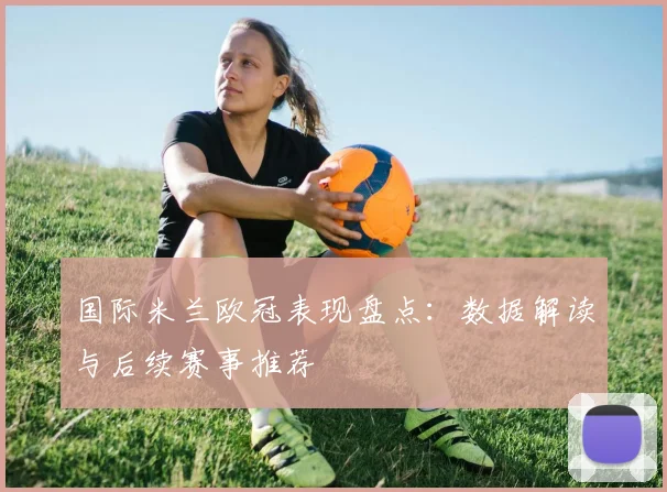 国际米兰欧冠表现盘点：数据解读与后续赛事推荐