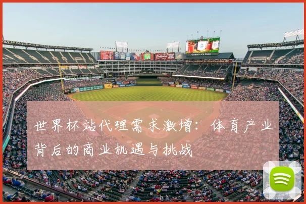 世界杯站代理需求激增：体育产业背后的商业机遇与挑战