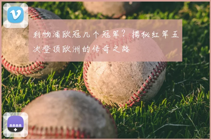 利物浦欧冠几个冠军？揭秘红军五次登顶欧洲的传奇之路