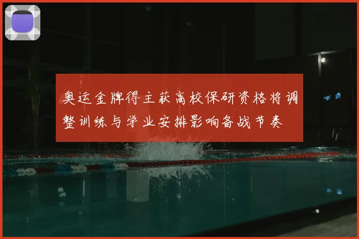 奥运金牌得主获高校保研资格将调整训练与学业安排影响备战节奏