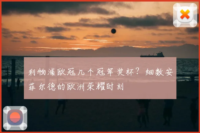 利物浦欧冠几个冠军奖杯？细数安菲尔德的欧洲荣耀时刻