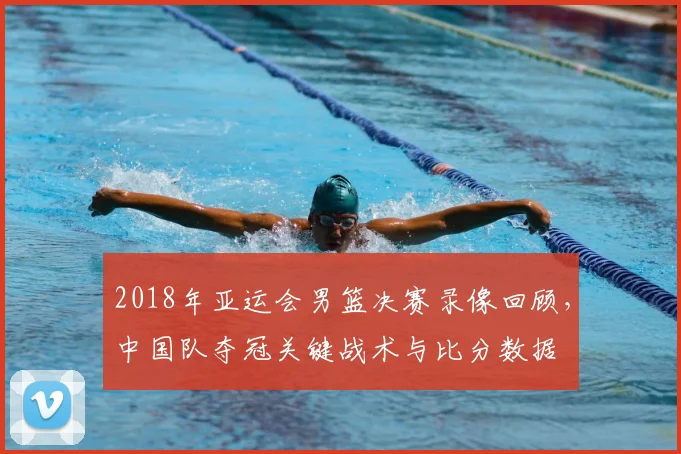 2018年亚运会男篮决赛录像回顾，中国队夺冠关键战术与比分数据