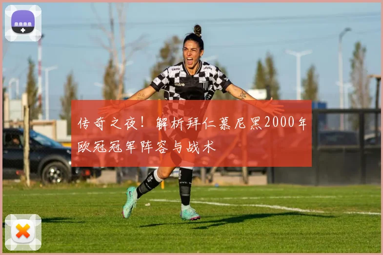 传奇之夜！解析拜仁慕尼黑2000年欧冠冠军阵容与战术