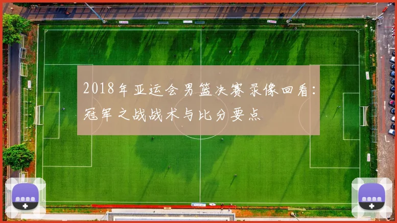 2018年亚运会男篮决赛录像回看：冠军之战战术与比分要点