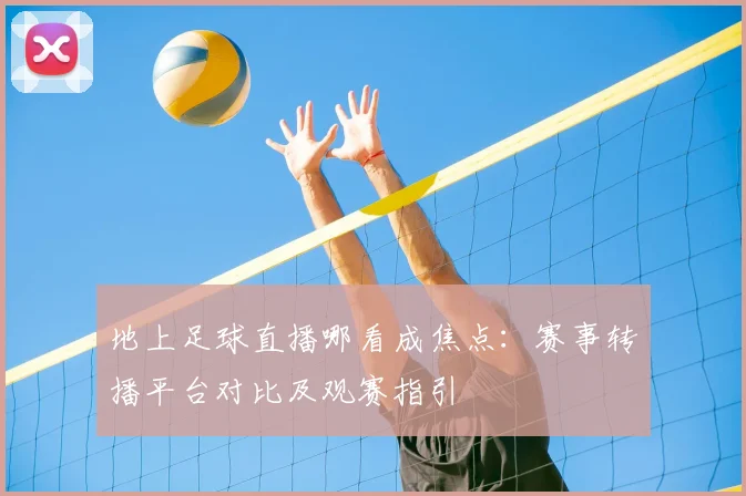 地上足球直播哪看成焦点：赛事转播平台对比及观赛指引